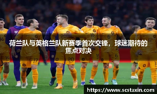 荷兰队与英格兰队新赛季首次交锋，球迷期待的焦点对决