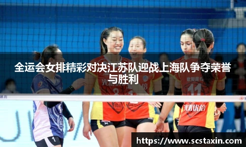 全运会女排精彩对决江苏队迎战上海队争夺荣誉与胜利