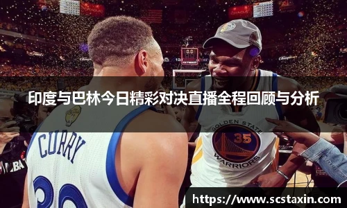 印度与巴林今日精彩对决直播全程回顾与分析